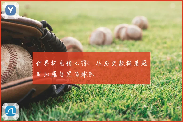 世界杯竞猜心得:从历史数据看冠军归属与黑马球队