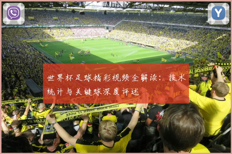 世界杯足球精彩视频全解读:技术统计与关键球深度评述