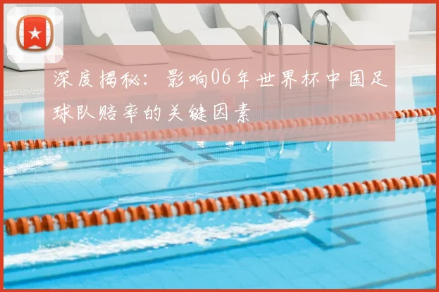 深度揭秘：影响06年世界杯中国足球队赔率的关键因素