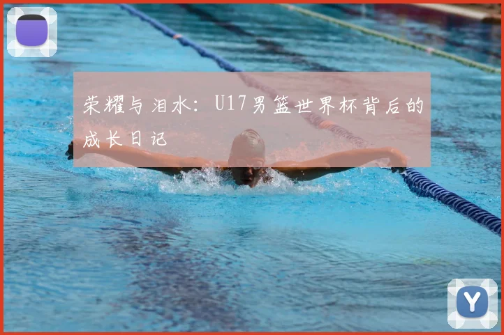 荣耀与泪水:U17男篮世界杯背后的成长日记