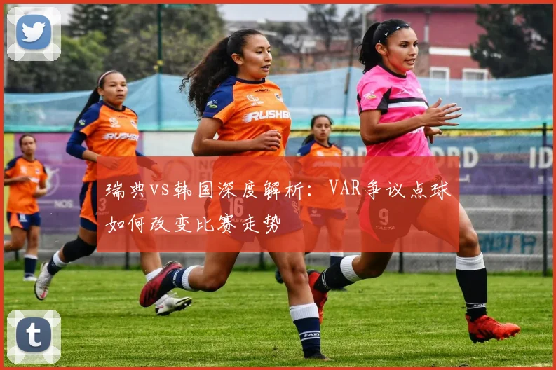 瑞典vs韩国深度解析：VAR争议点球如何改变比赛走势