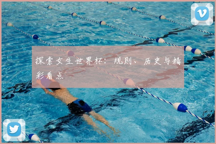 探索女生世界杯：规则、历史与精彩看点