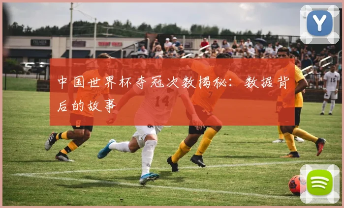 中国世界杯夺冠次数揭秘：数据背后的故事