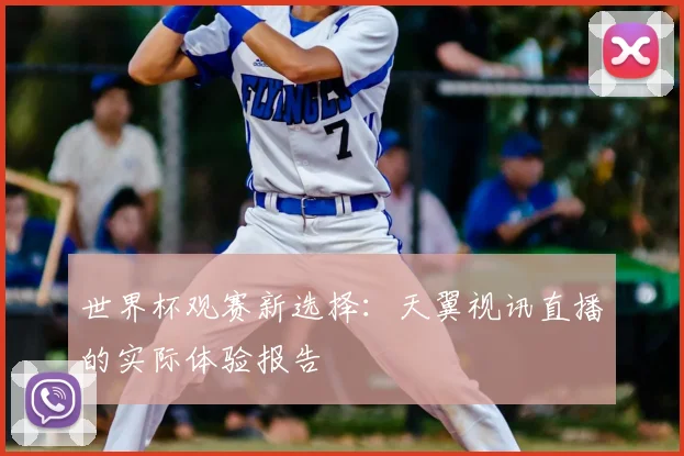 世界杯观赛新选择:天翼视讯直播的实际体验报告