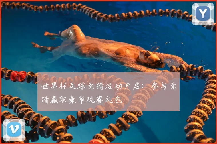 世界杯足球竞猜活动开启:参与竞猜赢取豪华观赛礼包