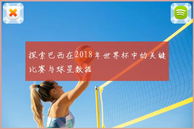 探索巴西在2018年世界杯中的关键比赛与球星数据