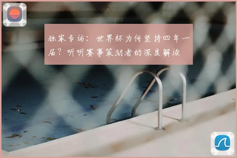 独家专访：世界杯为何坚持四年一届？听听赛事策划者的深度解读