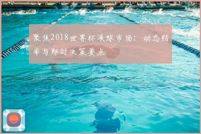 聚焦2018世界杯滚球市场：动态赔率与即时决策要点