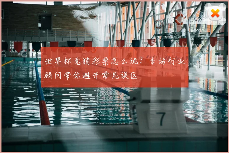 世界杯竞猜彩票怎么玩?专访行业顾问带你避开常见误区