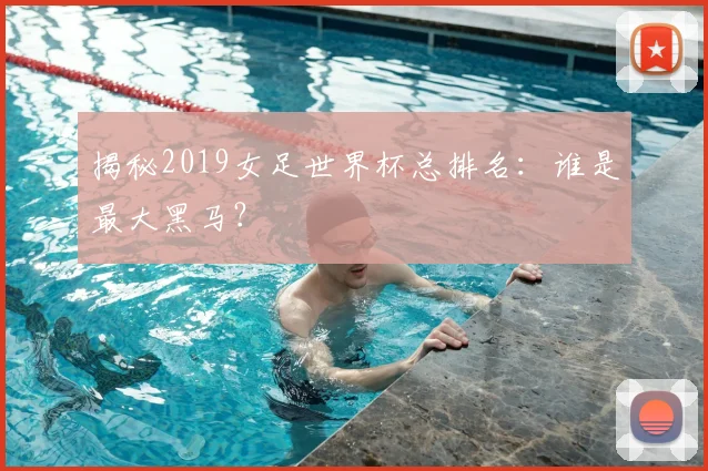 揭秘2019女足世界杯总排名：谁是最大黑马？