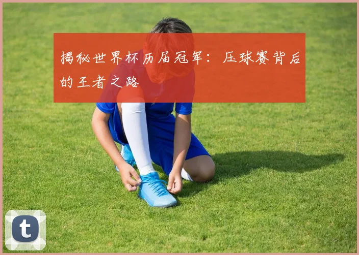 揭秘世界杯历届冠军：压球赛背后的王者之路