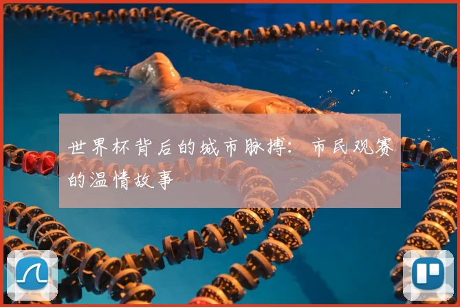 世界杯背后的城市脉搏：市民观赛的温情故事
