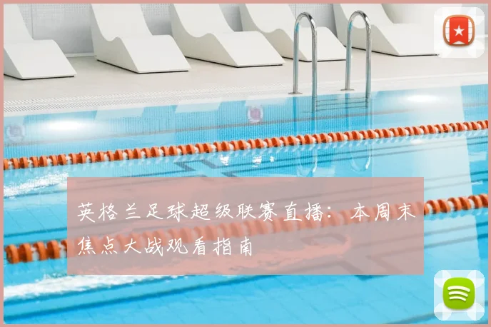 英格兰足球超级联赛直播：本周末焦点大战观看指南