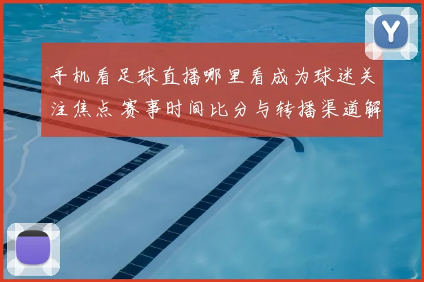 手机看足球直播哪里看成为球迷关注焦点 赛事时间比分与转播渠道解读