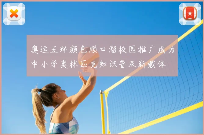 奥运五环颜色顺口溜校园推广成为中小学奥林匹克知识普及新载体