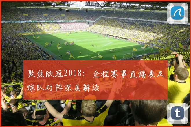 聚焦欧冠2018:全程赛事直播表及球队对阵深度解读