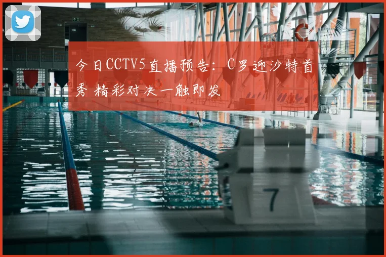 今日CCTV5直播预告：C罗迎沙特首秀 精彩对决一触即发