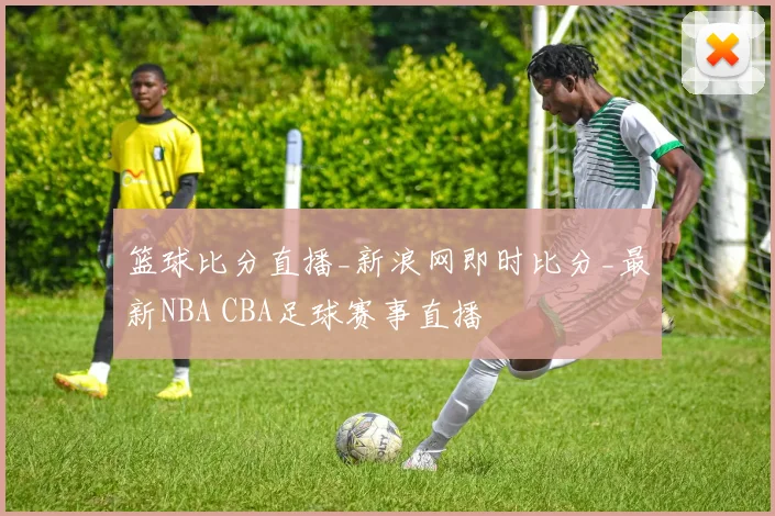 篮球比分直播_新浪网即时比分_最新NBA CBA足球赛事直播