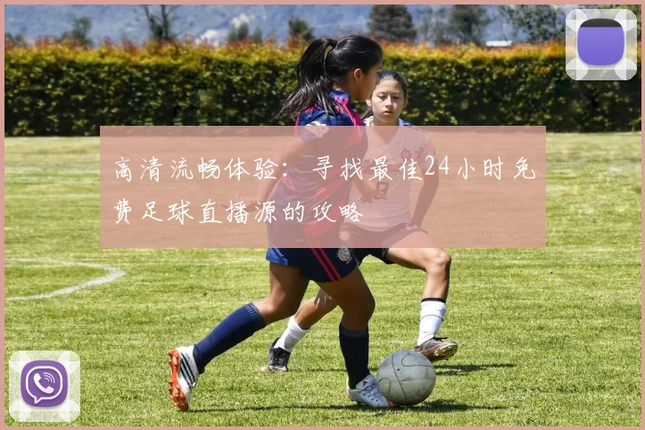 高清流畅体验：寻找最佳24小时免费足球直播源的攻略